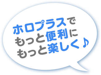 ホロプラスでもっと便利にもっと楽しく♪