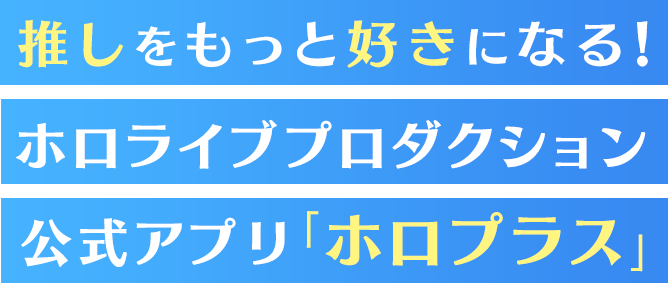 推しをもっと好きになる！ホロライブプロダクション公式アプリ「ホロプラス」