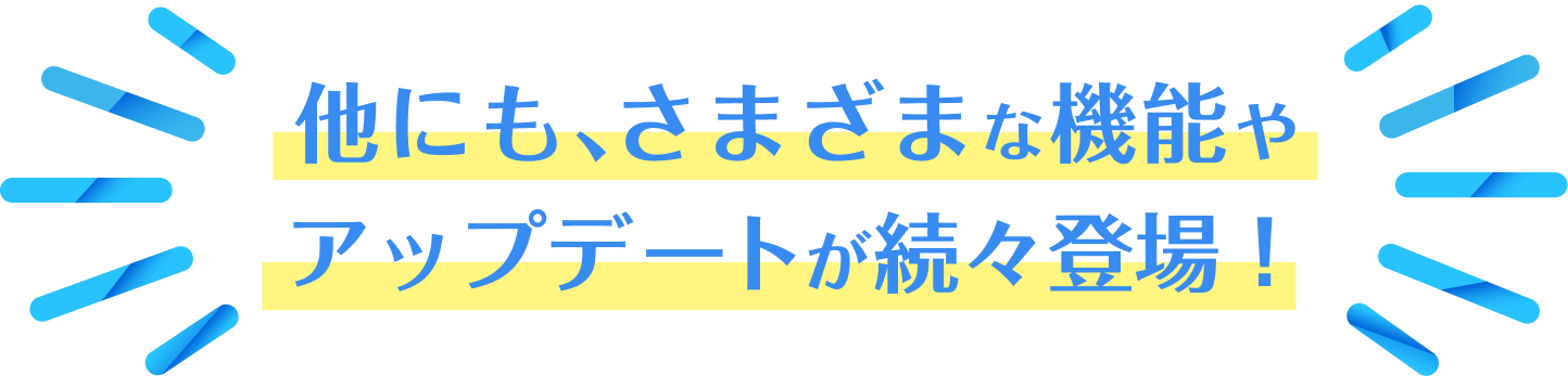 今後も機能のアップデートやコンテンツ追加を予定！