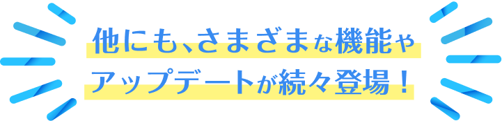 今後も機能のアップデートやコンテンツ追加を予定！