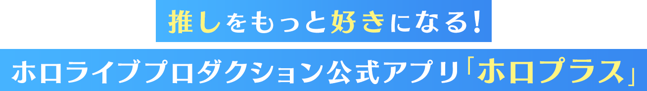 推しをもっと好きになる！ホロライブプロダクション公式アプリ「ホロプラス」