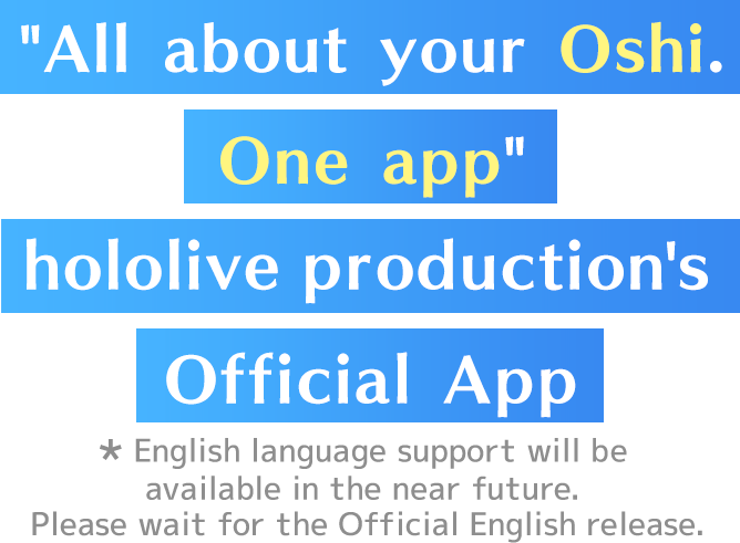"All about your Oshi. One app" hololive production's Official App * English language support will be available in the near future. Please wait for the Official English release.